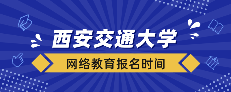 西安交大網(wǎng)絡(luò)教育什么時候報(bào)名