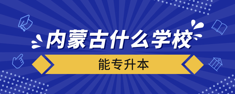 內(nèi)蒙古什么學校能專升本