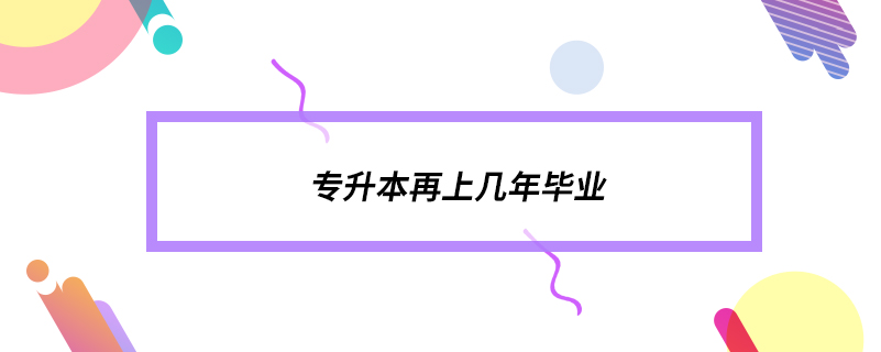 專(zhuān)升本再上幾年畢業(yè)