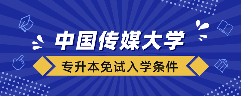 中國(guó)傳媒大學(xué)網(wǎng)絡(luò)教育專升本免試入學(xué)條件
