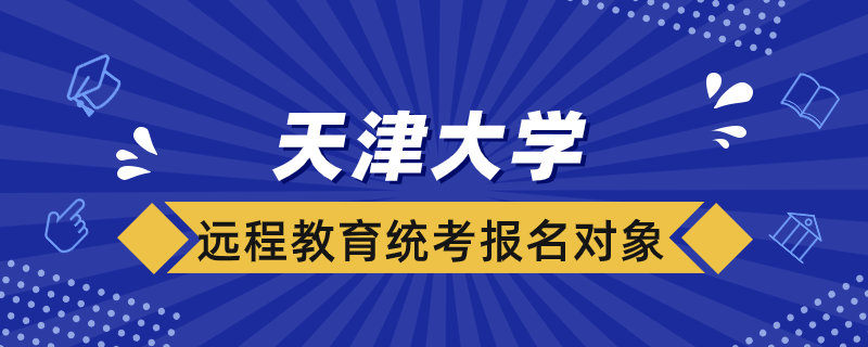 天津大學(xué)遠(yuǎn)程教育統(tǒng)考報名對象