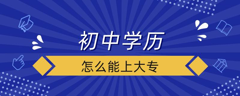 初中學(xué)歷怎么能上大專(zhuān)