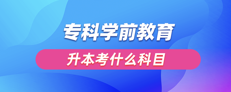 ?？茖W(xué)前教育升本考什么