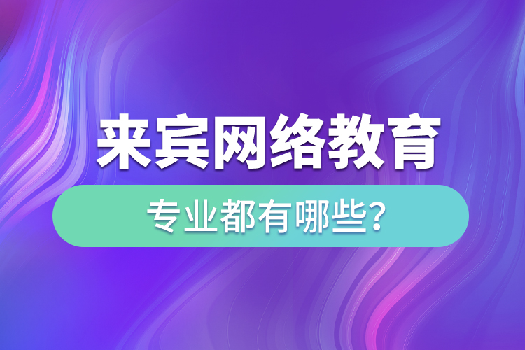 來(lái)賓網(wǎng)絡(luò)教育專(zhuān)業(yè)都有哪些？