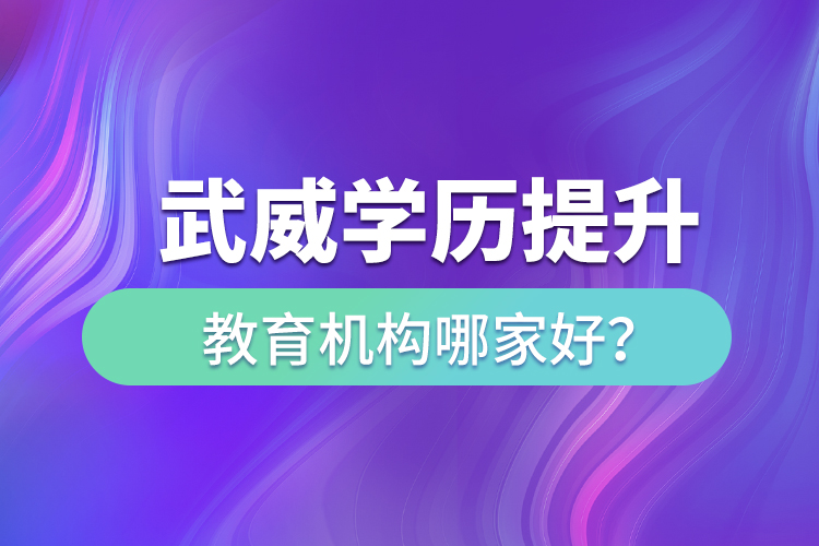 武威學(xué)歷提升教育機(jī)構(gòu)哪家好？
