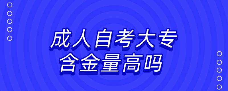 成人自考大專(zhuān)含金量高嗎