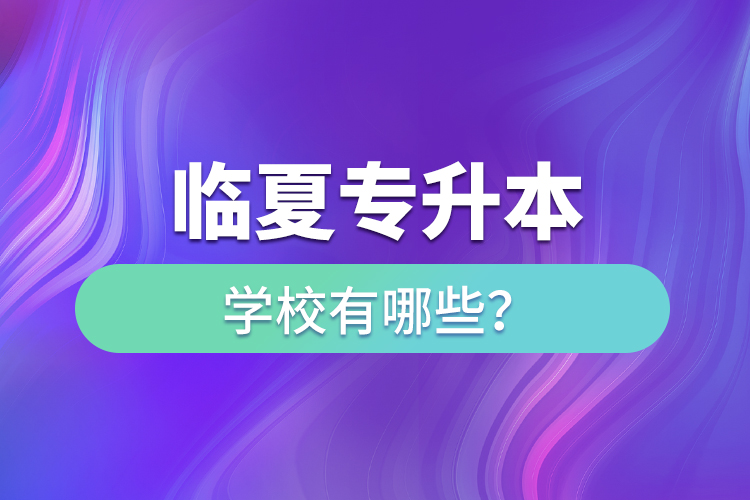 臨夏專(zhuān)升本學(xué)校有哪些？