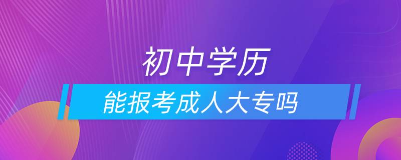 初中學(xué)歷能報考成人大專嗎