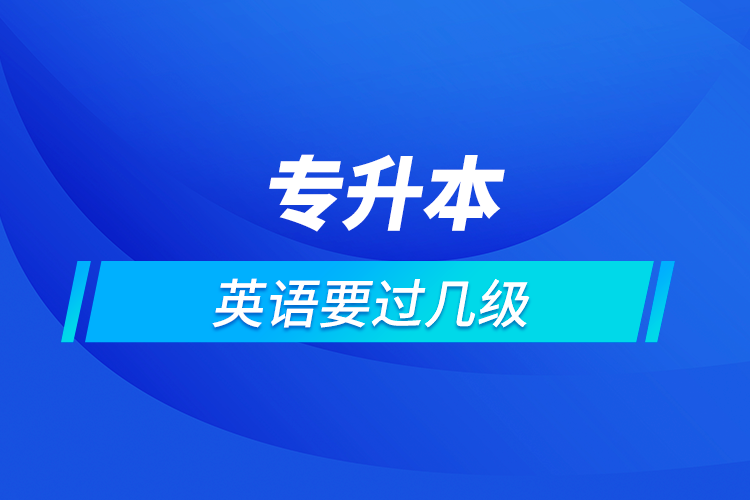專(zhuān)升本英語(yǔ)要過(guò)幾級(jí)