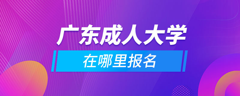 廣東成人大學在哪里報名