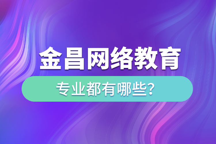 金昌網(wǎng)絡(luò)教育專業(yè)都有哪些？