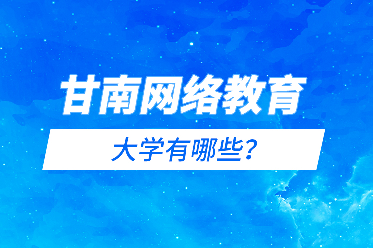甘南網(wǎng)絡(luò)教育的大學(xué)有哪些？