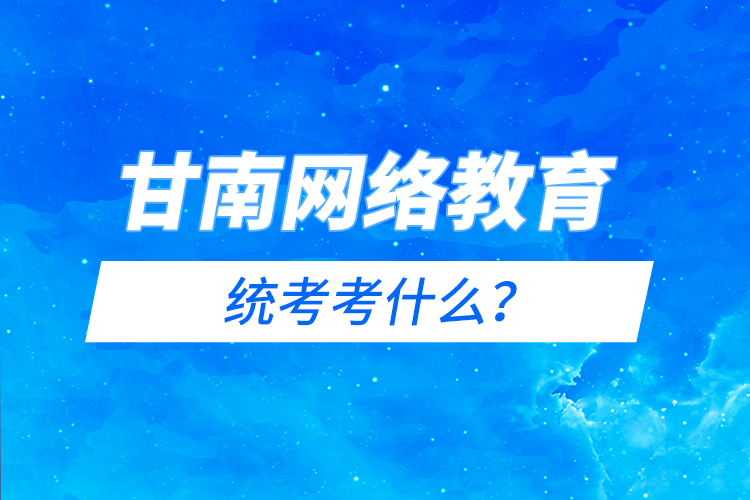 甘南網(wǎng)絡(luò)教育統(tǒng)考考什么？