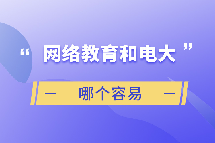 網(wǎng)絡(luò)教育和電大哪個容易