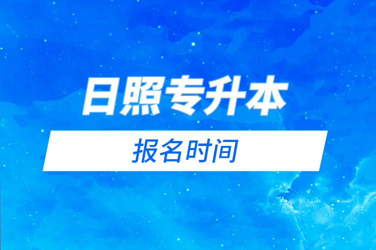 日照專升本報(bào)名時(shí)間是什么時(shí)候？