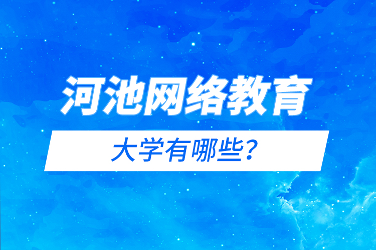 河池網(wǎng)絡(luò)教育的大學(xué)有哪些？