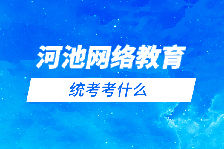 河池網(wǎng)絡(luò)教育統(tǒng)考考什么？