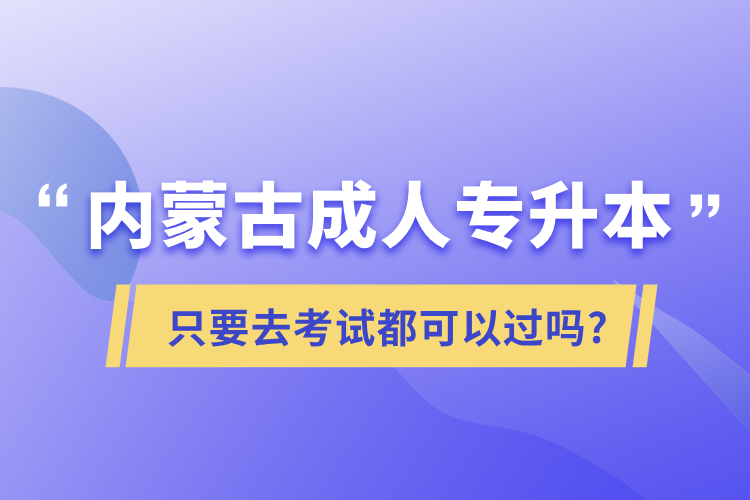 內(nèi)蒙古成人專(zhuān)升本只要去考試都可以過(guò)嗎?