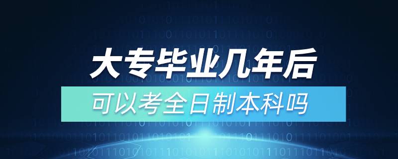 大專(zhuān)畢業(yè)幾年后可以考全日制本科嗎