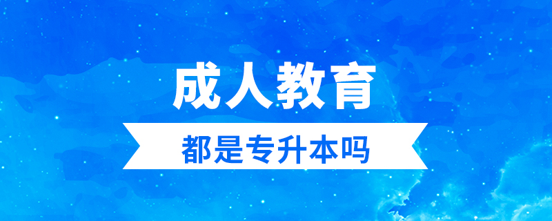 成人教育都是專(zhuān)升本嗎