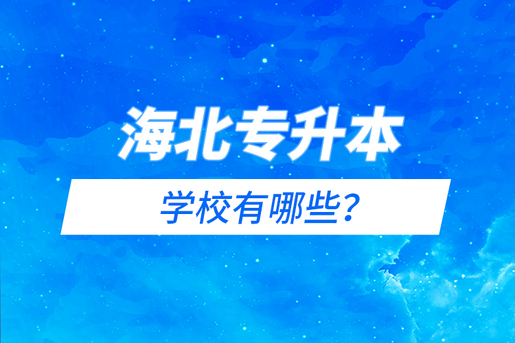 海北藏族自治州專升本有哪些學校？
