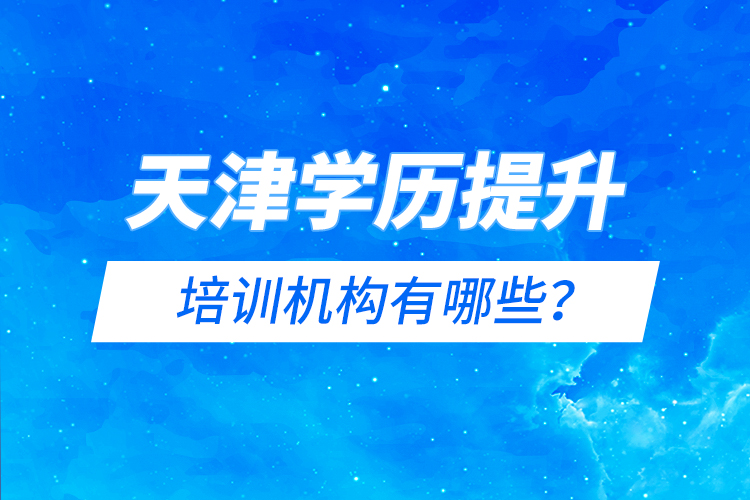 天津?qū)W歷提升的培訓(xùn)機構(gòu)有哪些？