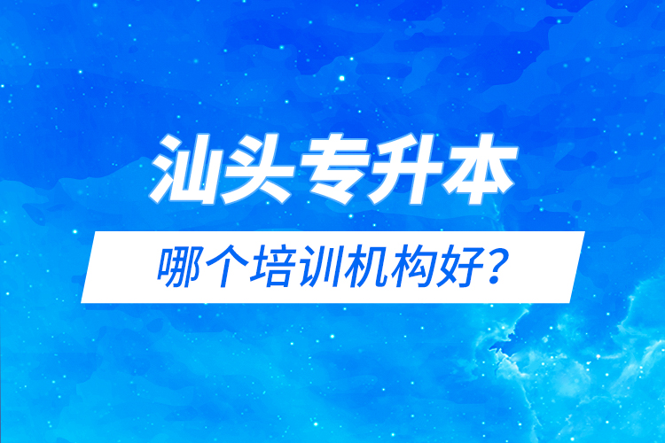汕頭專升本哪個(gè)培訓(xùn)機(jī)構(gòu)好？