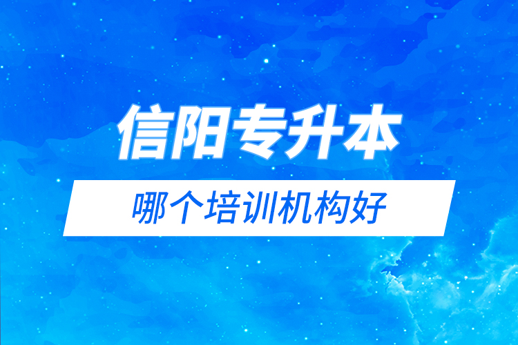 信陽(yáng)專升本哪個(gè)培訓(xùn)機(jī)構(gòu)好？
