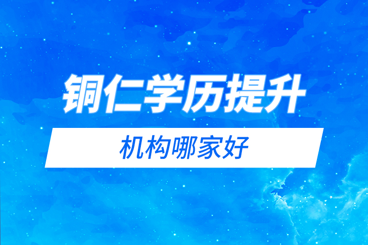 銅仁學(xué)歷提升機(jī)構(gòu)哪家好？
