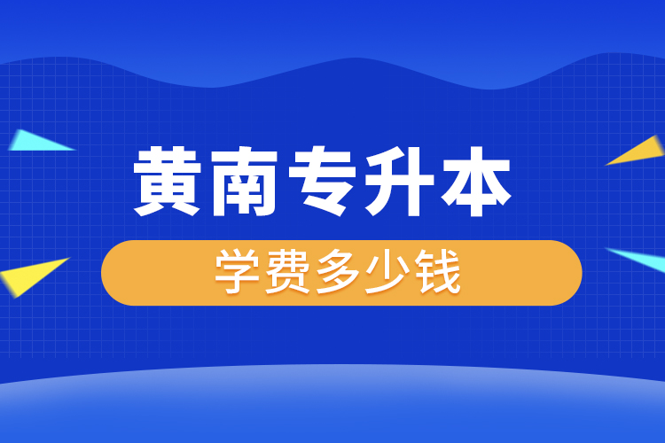 黃南專升本學費大概多少錢一年？