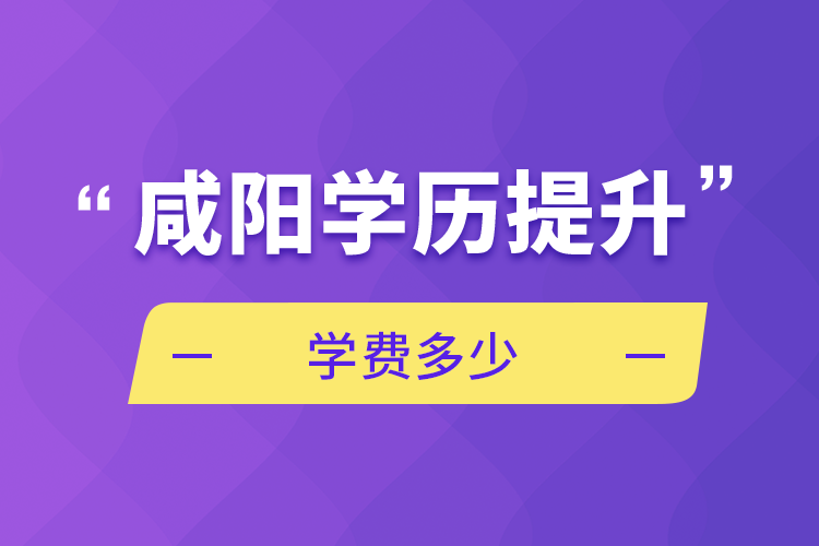 咸陽學(xué)歷提升學(xué)費(fèi)多少