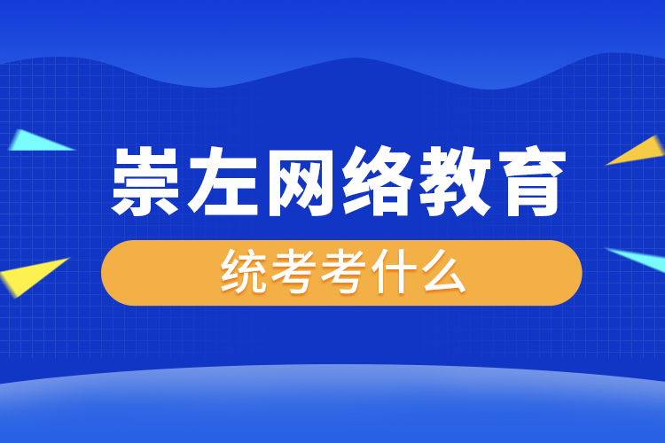 崇左網(wǎng)絡教育統(tǒng)考考什么？