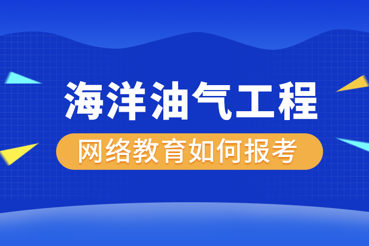 如何報(bào)考海洋油氣工程網(wǎng)絡(luò)教育？
