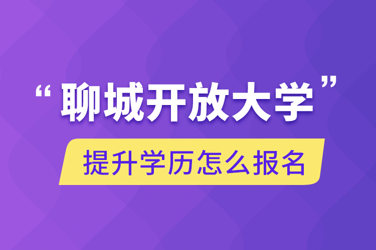 聊城開(kāi)放大學(xué)提升學(xué)歷怎么報(bào)名