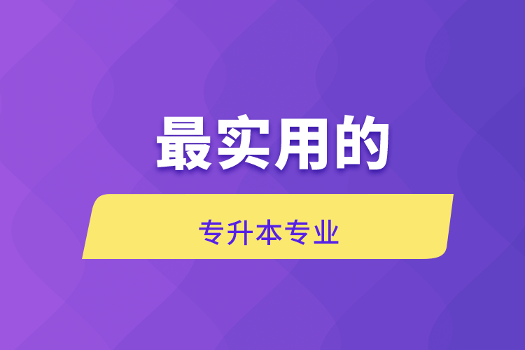 最實(shí)用的專(zhuān)升本專(zhuān)業(yè)