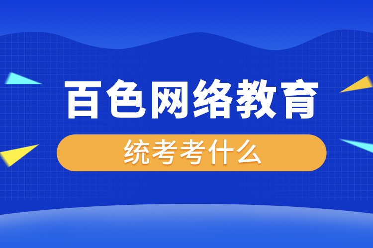 百色網(wǎng)絡教育統(tǒng)考考什么？