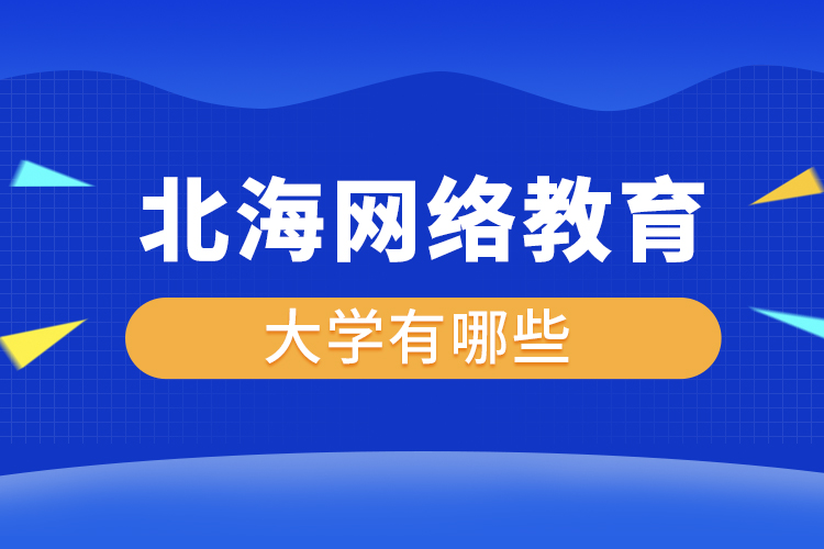 北海網(wǎng)絡(luò)教育的大學有哪些？