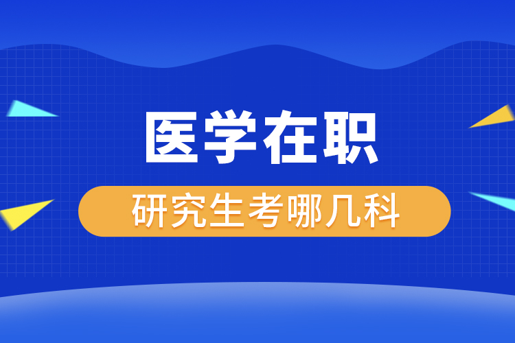 醫(yī)學在職研究生考哪幾科