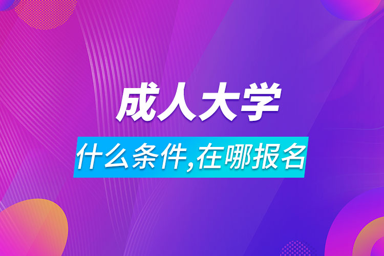 報考成人大學(xué)需要什么條件在哪里報名
