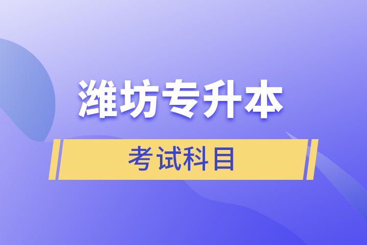 濰坊專升本需要考什么？