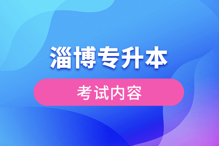 淄博專升本考試內容有哪些？