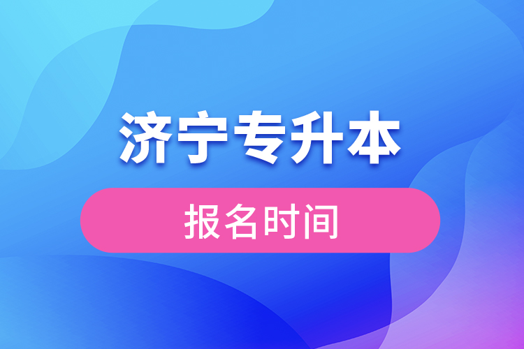 濟(jì)寧專升本報(bào)名時(shí)間是什么時(shí)候？