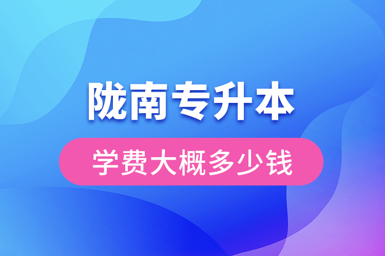 隴南專升本學(xué)費(fèi)大概多少錢一年？