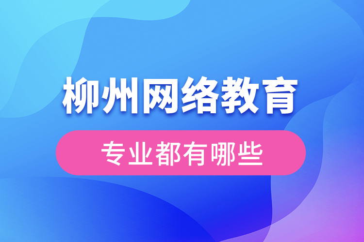 柳州網(wǎng)絡(luò)教育專業(yè)都有哪些？