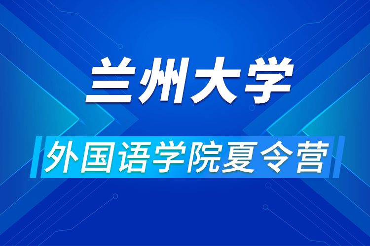 蘭州大學(xué)外國(guó)語(yǔ)學(xué)院2021年優(yōu)秀大學(xué)生夏令營(yíng)活動(dòng)通知