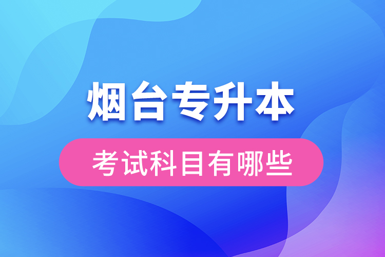 煙臺(tái)專升本考試科目有哪些?