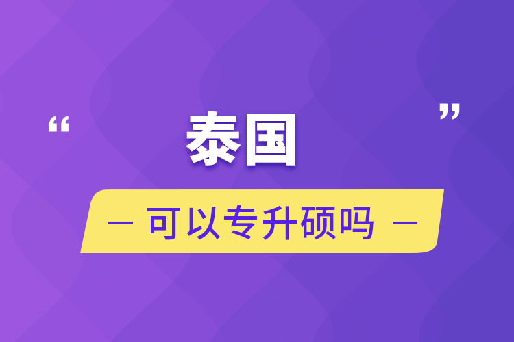 泰國(guó)可以專(zhuān)升碩嗎