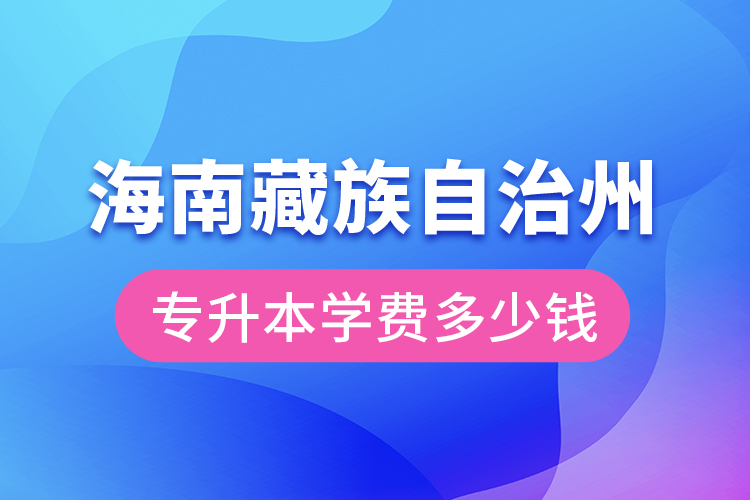 海南藏族自治州專升本學(xué)費(fèi)大概多少錢？