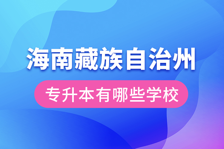 海南藏族自治州專升本有哪些學(xué)校？
