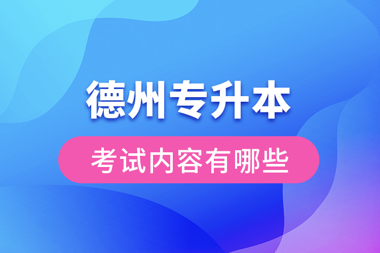 德州專升本考試內容有哪些？